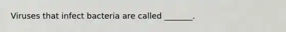 Viruses that infect bacteria are called _______.
