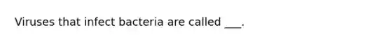 Viruses that infect bacteria are called ___.