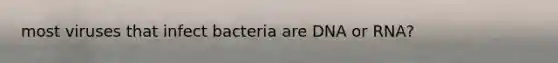 most viruses that infect bacteria are DNA or RNA?