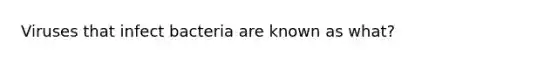 Viruses that infect bacteria are known as what?