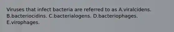 Viruses that infect bacteria are referred to as A.viralcidens. B.bacteriocidins. C.bacterialogens. D.bacteriophages. E.virophages.