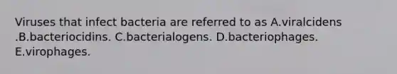 Viruses that infect bacteria are referred to as A.viralcidens .B.bacteriocidins. C.bacterialogens. D.bacteriophages. E.virophages.