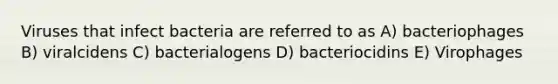 Viruses that infect bacteria are referred to as A) bacteriophages B) viralcidens C) bacterialogens D) bacteriocidins E) Virophages