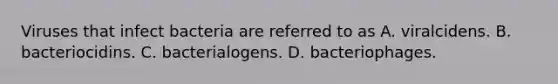 Viruses that infect bacteria are referred to as A. viralcidens. B. bacteriocidins. C. bacterialogens. D. bacteriophages.