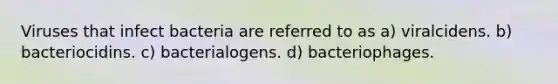 Viruses that infect bacteria are referred to as a) viralcidens. b) bacteriocidins. c) bacterialogens. d) bacteriophages.