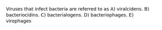 Viruses that infect bacteria are referred to as A) viralcidens. B) bacteriocidins. C) bacterialogens. D) bacteriophages. E) virophages