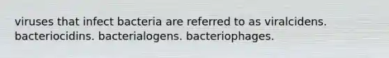 viruses that infect bacteria are referred to as viralcidens. bacteriocidins. bacterialogens. bacteriophages.