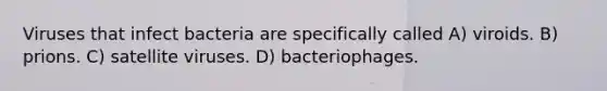 Viruses that infect bacteria are specifically called A) viroids. B) prions. C) satellite viruses. D) bacteriophages.