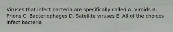 Viruses that infect bacteria are specifically called A. Viroids B. Prions C. Bacteriophages D. Satellite viruses E. All of the choices infect bacteria