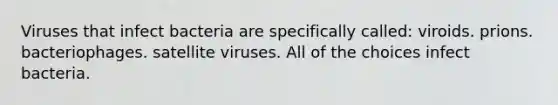 Viruses that infect bacteria are specifically called: viroids. prions. bacteriophages. satellite viruses. All of the choices infect bacteria.