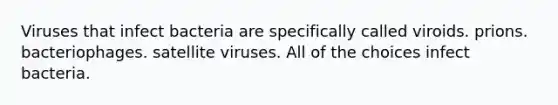 Viruses that infect bacteria are specifically called viroids. prions. bacteriophages. satellite viruses. All of the choices infect bacteria.