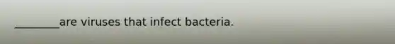 ________are viruses that infect bacteria.