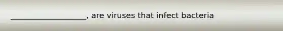 ___________________, are viruses that infect bacteria