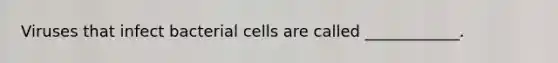 Viruses that infect bacterial cells are called ____________.