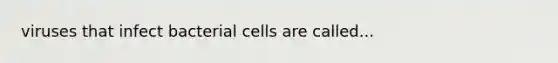 viruses that infect bacterial cells are called...