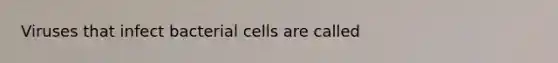 Viruses that infect bacterial cells are called