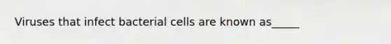 Viruses that infect bacterial cells are known as_____