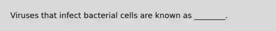 Viruses that infect bacterial cells are known as ________.