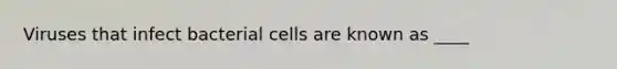 Viruses that infect bacterial cells are known as ____