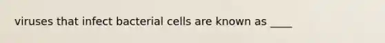 viruses that infect bacterial cells are known as ____