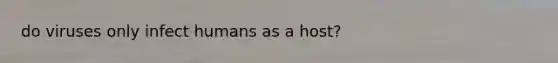 do viruses only infect humans as a host?