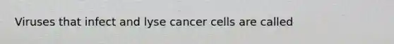 Viruses that infect and lyse cancer cells are called