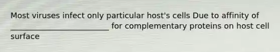 Most viruses infect only particular host's cells Due to affinity of _________________________ for complementary proteins on host cell surface