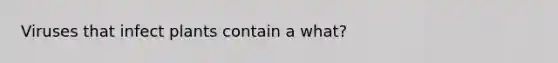 Viruses that infect plants contain a what?