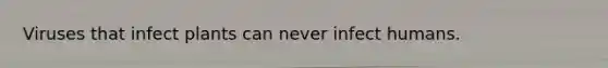 Viruses that infect plants can never infect humans.