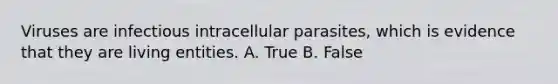 Viruses are infectious intracellular parasites, which is evidence that they are living entities. A. True B. False