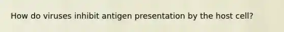 How do viruses inhibit antigen presentation by the host cell?