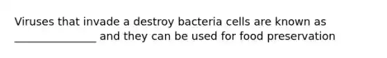 Viruses that invade a destroy bacteria cells are known as _______________ and they can be used for food preservation