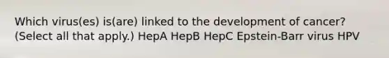 Which virus(es) is(are) linked to the development of cancer? (Select all that apply.) HepA HepB HepC Epstein-Barr virus HPV