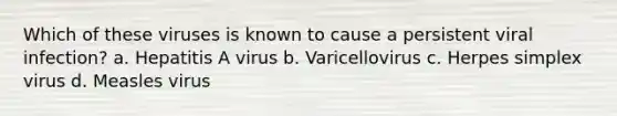 Which of these viruses is known to cause a persistent viral infection? a. Hepatitis A virus b. Varicellovirus c. Herpes simplex virus d. Measles virus