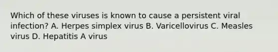 Which of these viruses is known to cause a persistent viral infection? A. Herpes simplex virus B. Varicellovirus C. Measles virus D. Hepatitis A virus