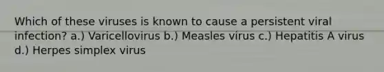 Which of these viruses is known to cause a persistent viral infection? a.) Varicellovirus b.) Measles virus c.) Hepatitis A virus d.) Herpes simplex virus