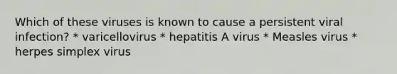 Which of these viruses is known to cause a persistent viral infection? * varicellovirus * hepatitis A virus * Measles virus * herpes simplex virus