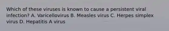 Which of these viruses is known to cause a persistent viral infection? A. Varicellovirus B. Measles virus C. Herpes simplex virus D. Hepatitis A virus