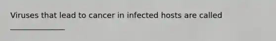 Viruses that lead to cancer in infected hosts are called ______________