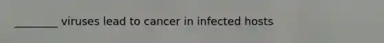 ________ viruses lead to cancer in infected hosts