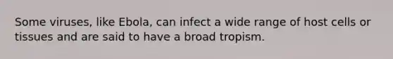 Some viruses, like Ebola, can infect a wide range of host cells or tissues and are said to have a broad tropism.