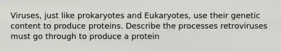 Viruses, just like prokaryotes and Eukaryotes, use their genetic content to produce proteins. Describe the processes retroviruses must go through to produce a protein