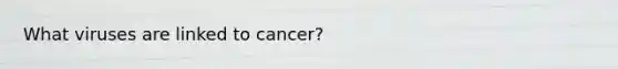 What viruses are linked to cancer?