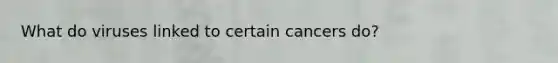 What do viruses linked to certain cancers do?
