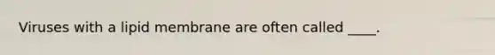 Viruses with a lipid membrane are often called ____.