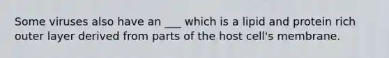 Some viruses also have an ___ which is a lipid and protein rich outer layer derived from parts of the host cell's membrane.