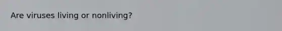 Are viruses living or nonliving?