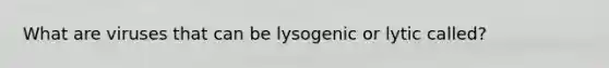 What are viruses that can be lysogenic or lytic called?