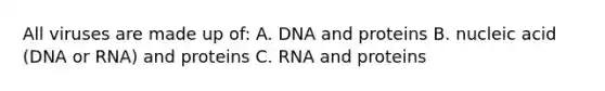 All viruses are made up of: A. DNA and proteins B. nucleic acid (DNA or RNA) and proteins C. RNA and proteins