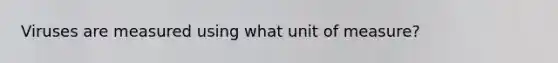 Viruses are measured using what unit of measure?